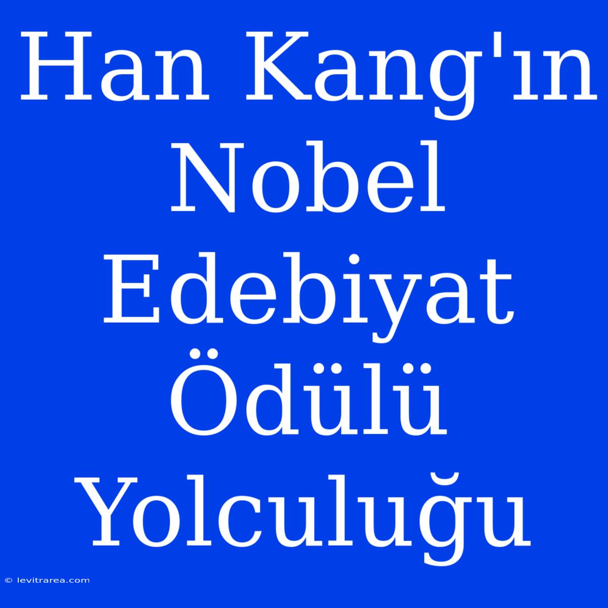 Han Kang'ın Nobel Edebiyat Ödülü Yolculuğu