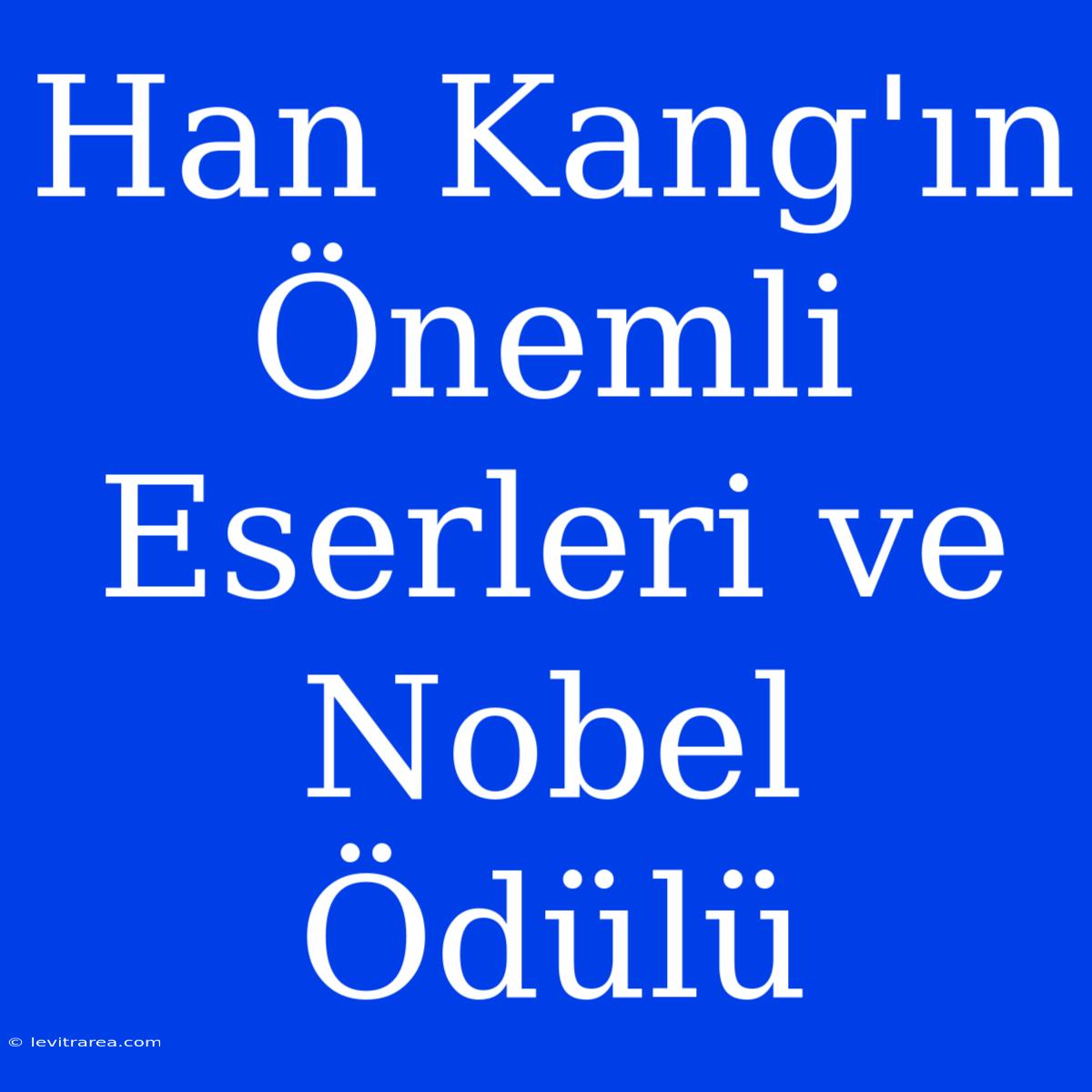 Han Kang'ın Önemli Eserleri Ve Nobel Ödülü