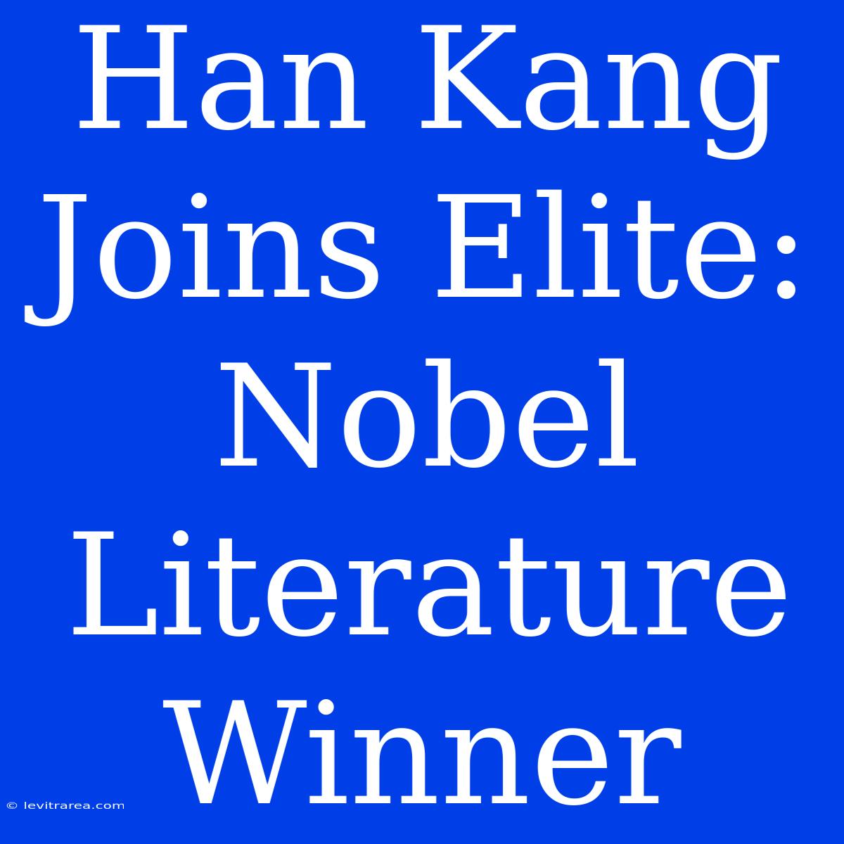 Han Kang Joins Elite: Nobel Literature Winner