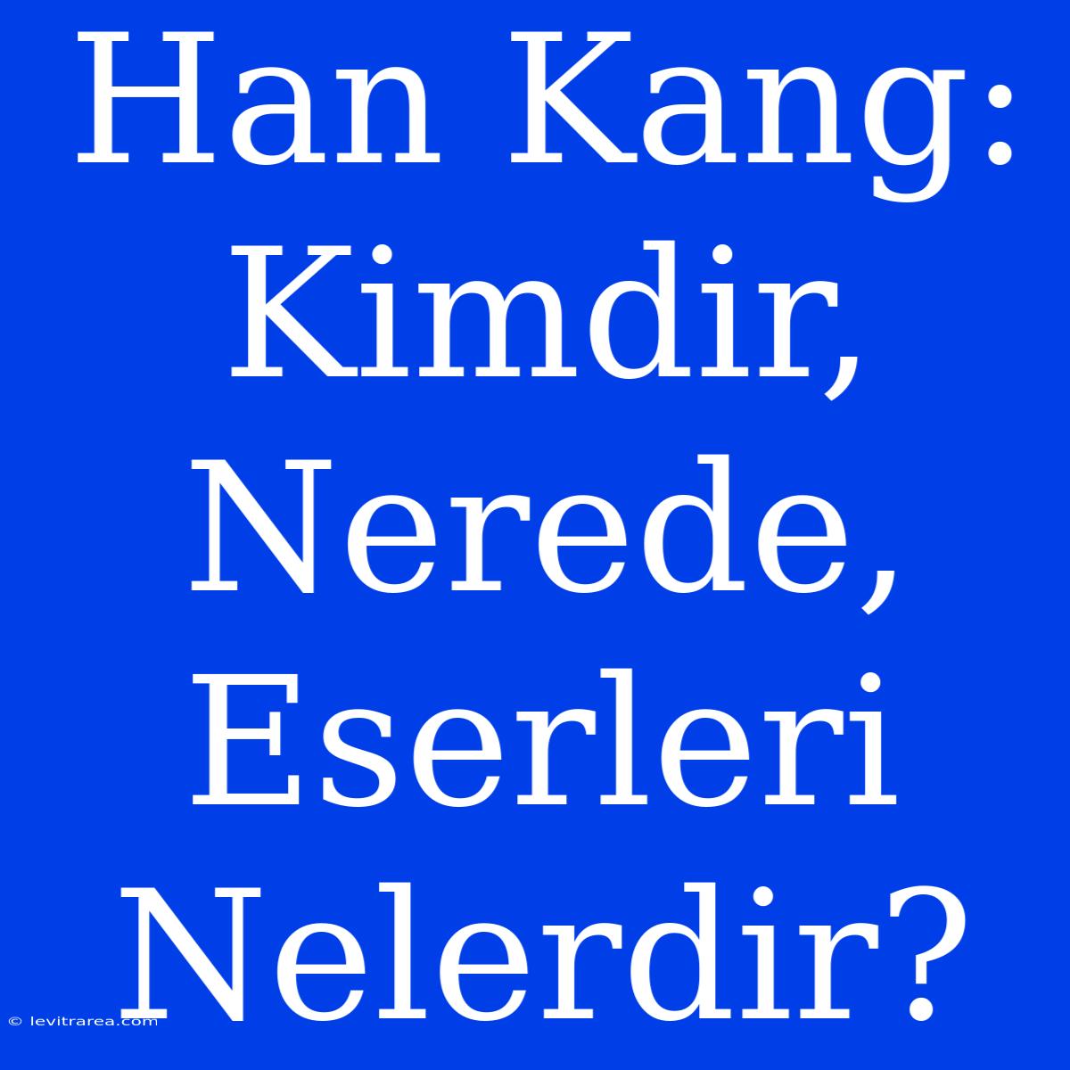 Han Kang: Kimdir, Nerede, Eserleri Nelerdir?