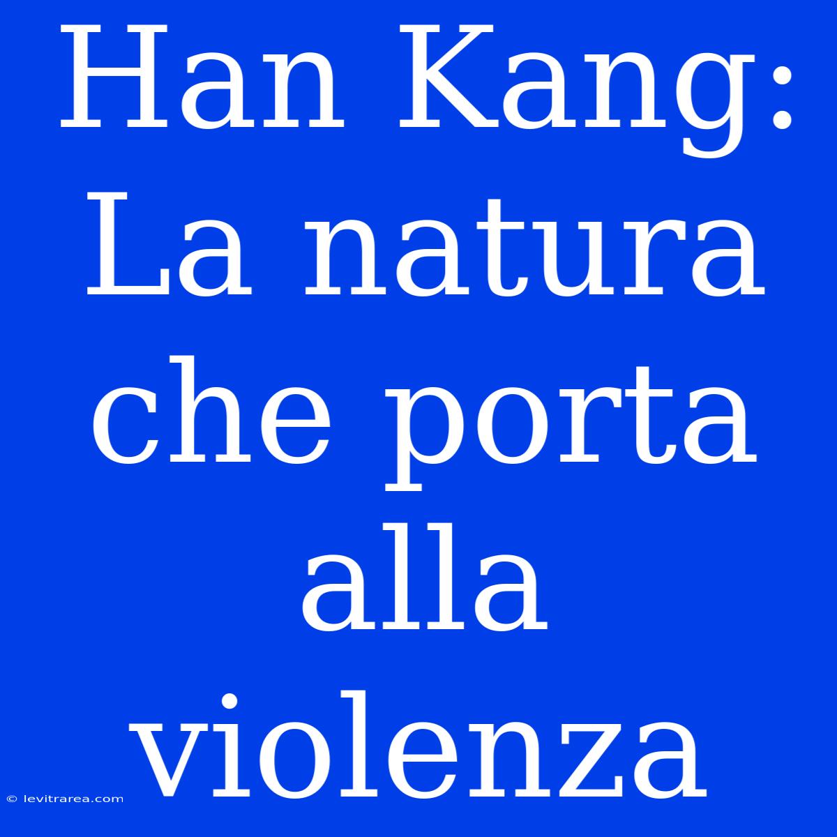 Han Kang: La Natura Che Porta Alla Violenza