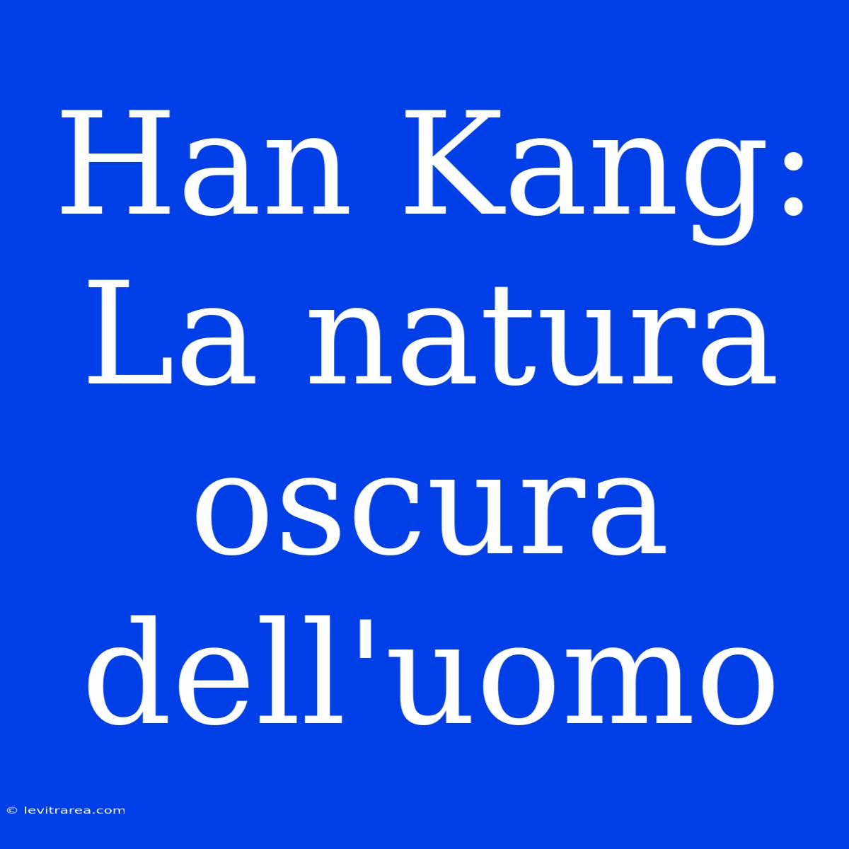 Han Kang: La Natura Oscura Dell'uomo