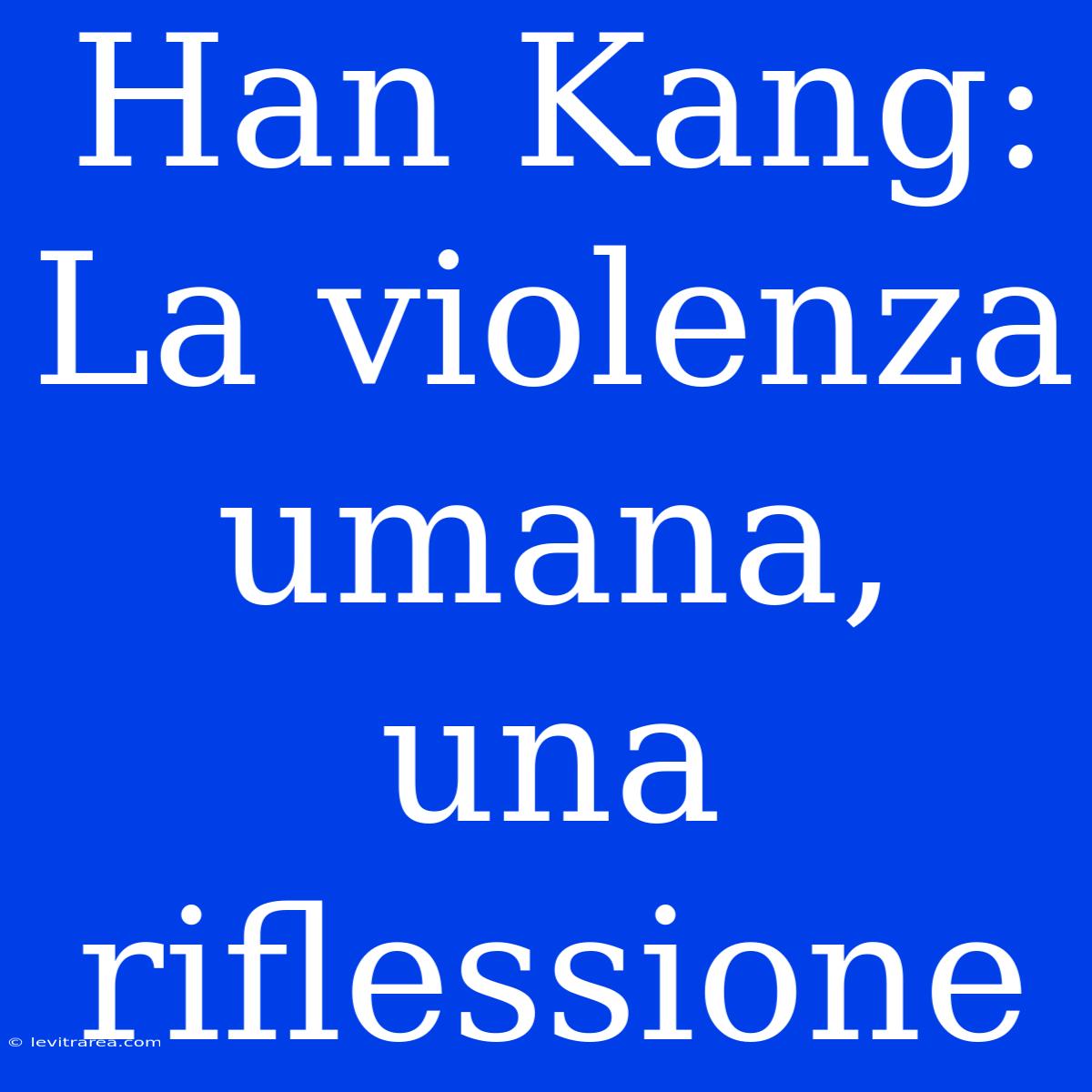 Han Kang: La Violenza Umana, Una Riflessione