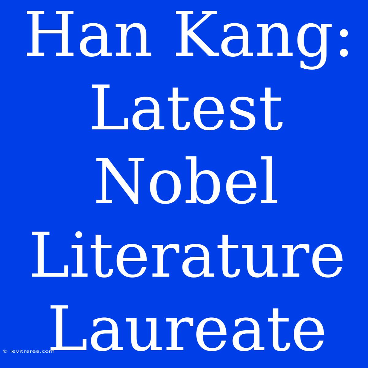 Han Kang: Latest Nobel Literature Laureate