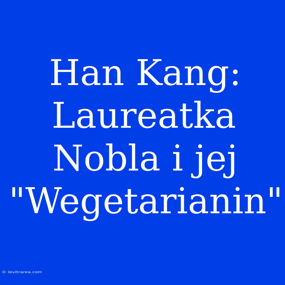 Han Kang: Laureatka Nobla I Jej 