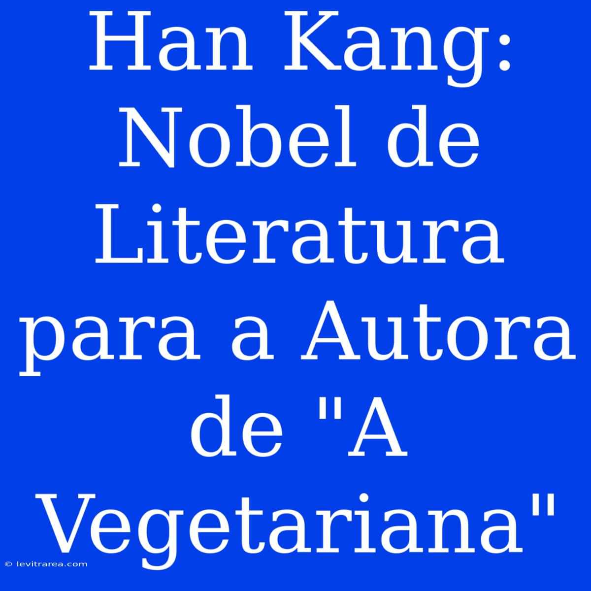 Han Kang: Nobel De Literatura Para A Autora De 