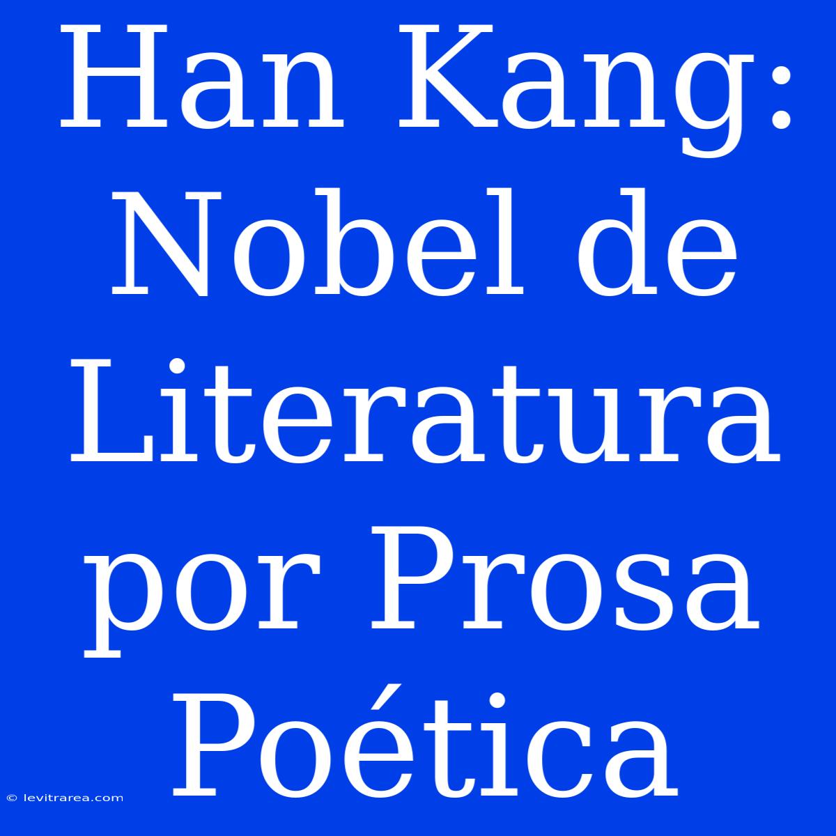 Han Kang: Nobel De Literatura Por Prosa Poética