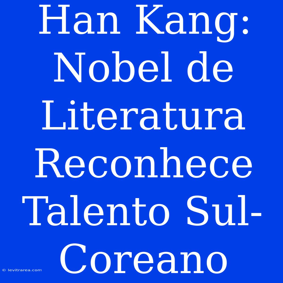 Han Kang: Nobel De Literatura Reconhece Talento Sul-Coreano