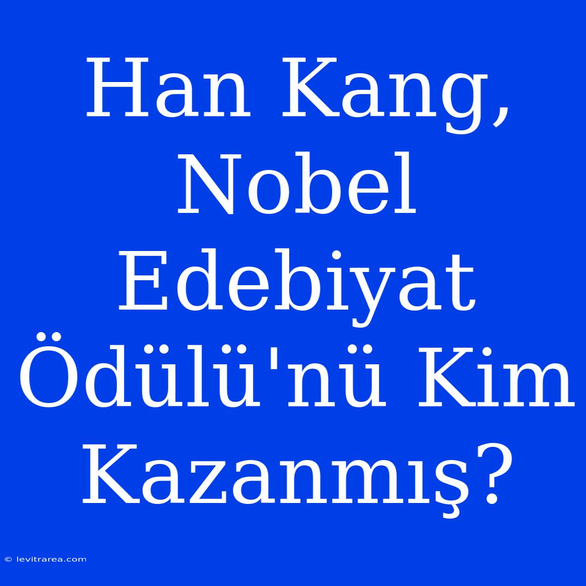 Han Kang, Nobel Edebiyat Ödülü'nü Kim Kazanmış?