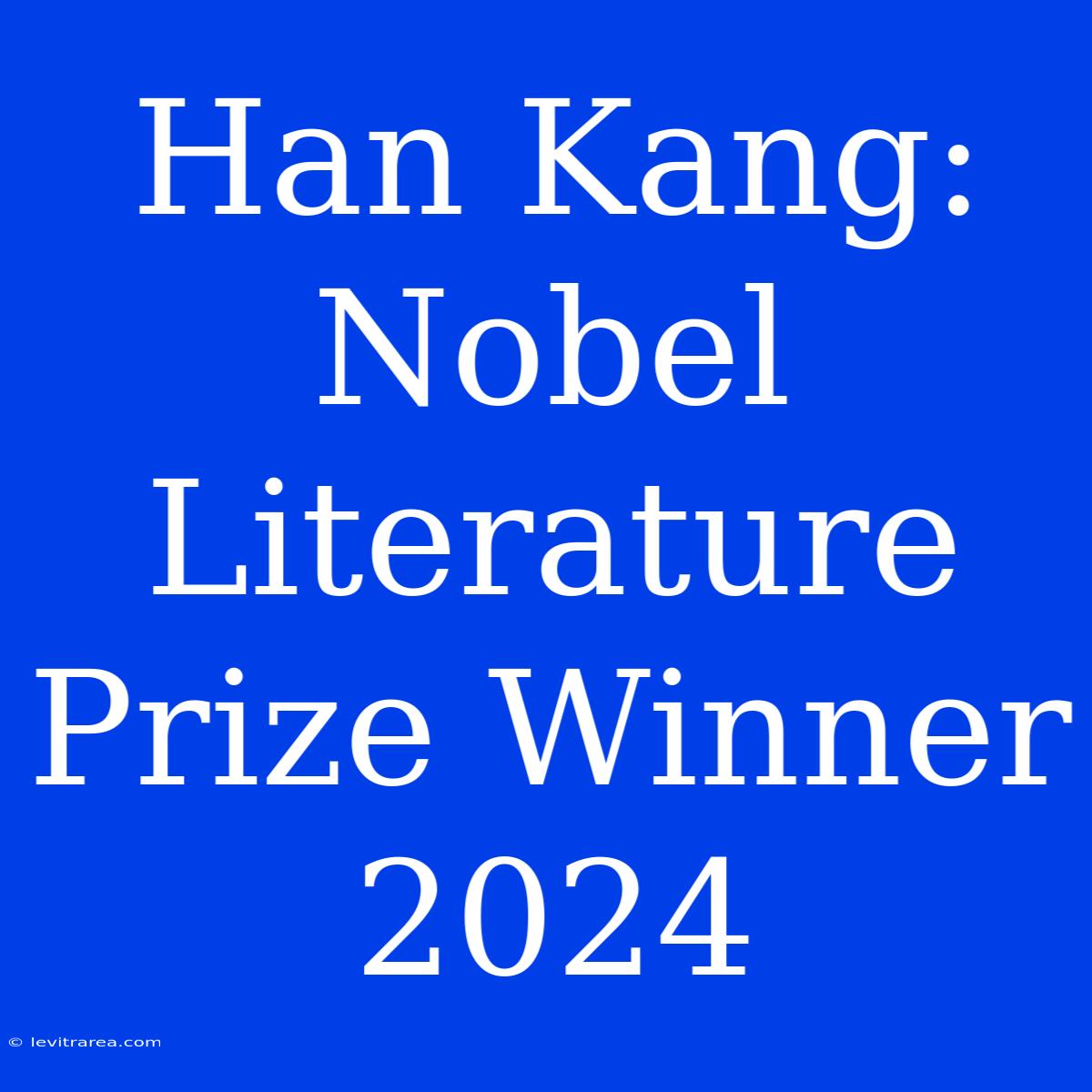 Han Kang: Nobel Literature Prize Winner 2024