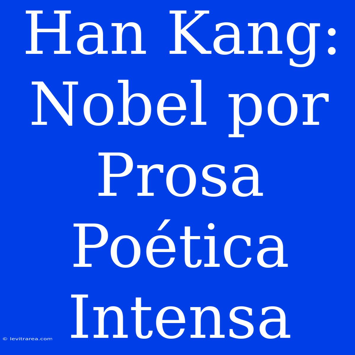 Han Kang: Nobel Por Prosa Poética Intensa 