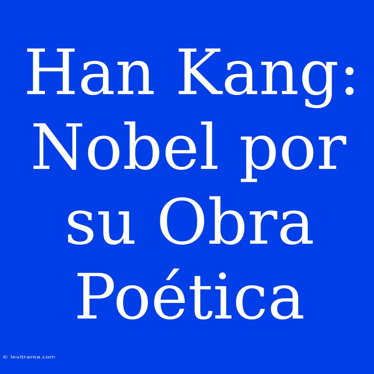 Han Kang: Nobel Por Su Obra Poética 