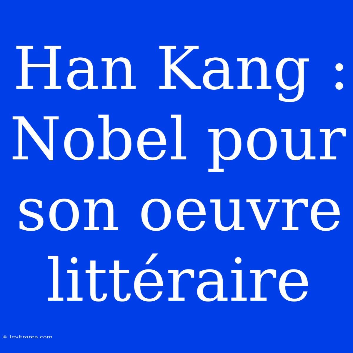 Han Kang : Nobel Pour Son Oeuvre Littéraire 