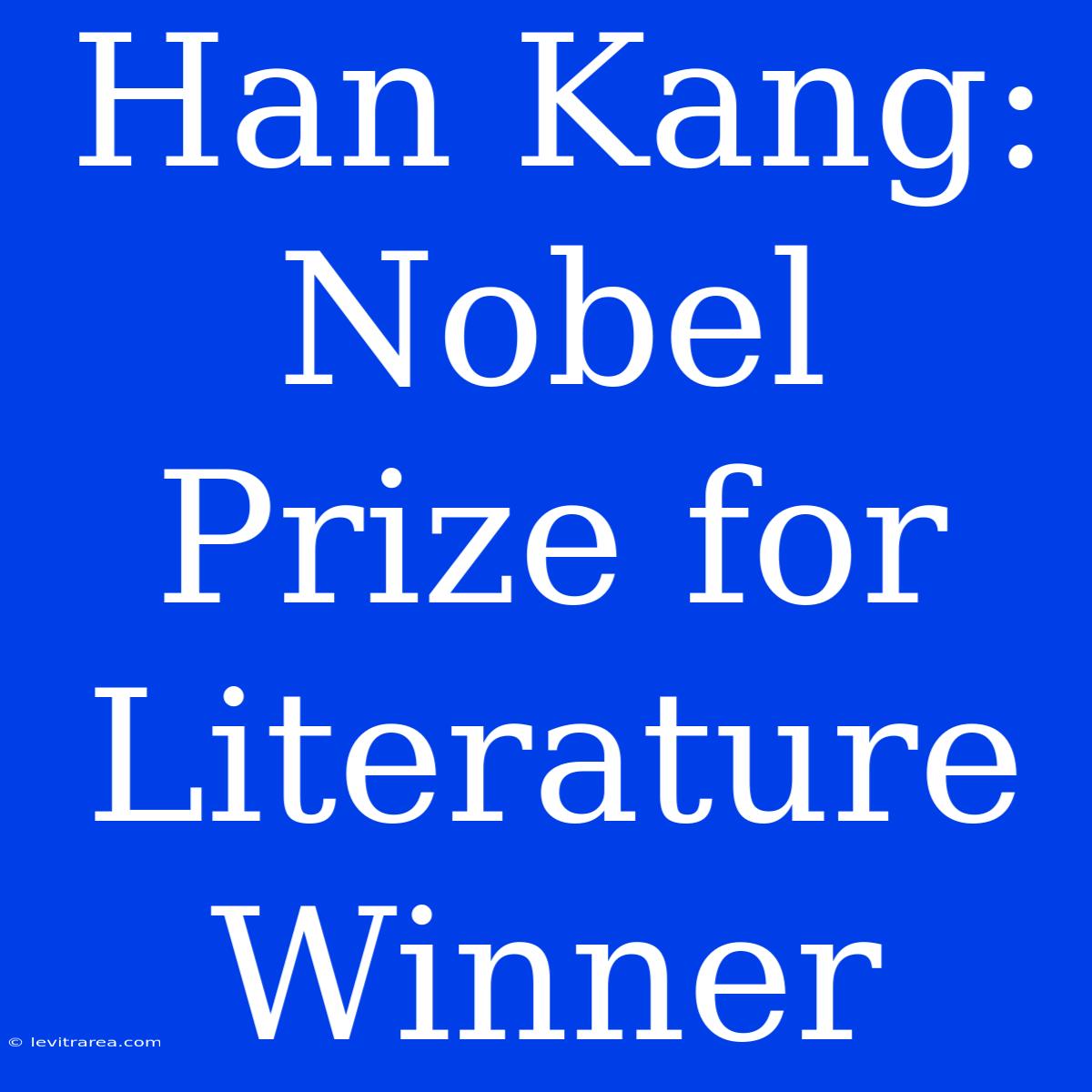 Han Kang: Nobel Prize For Literature Winner