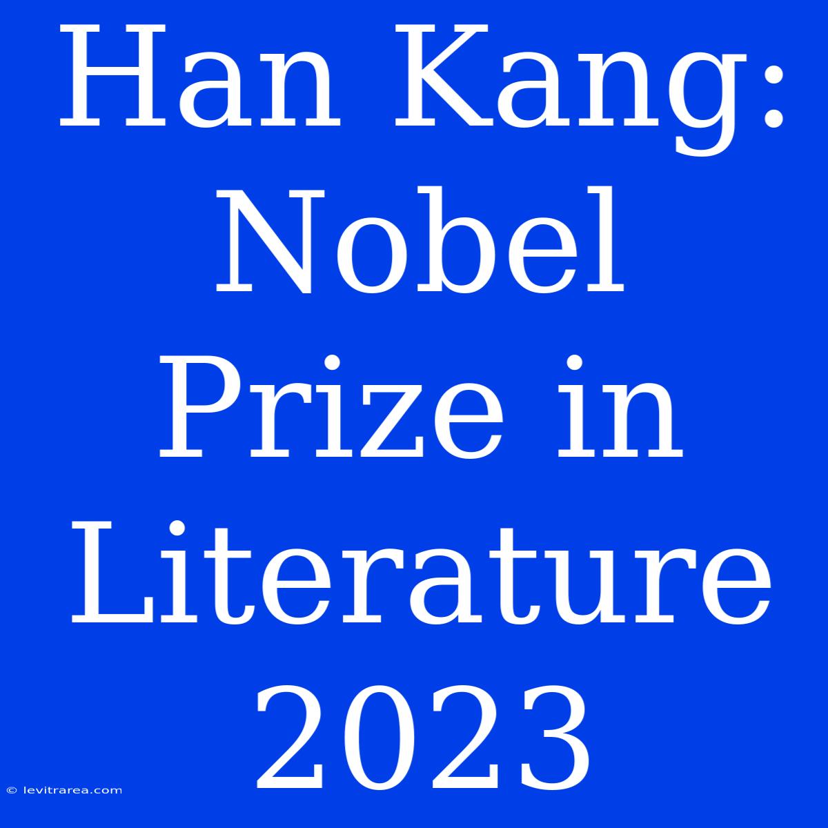 Han Kang: Nobel Prize In Literature 2023 