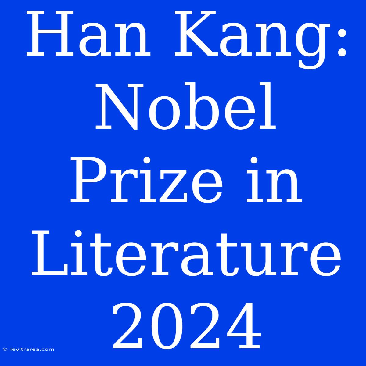 Han Kang: Nobel Prize In Literature 2024