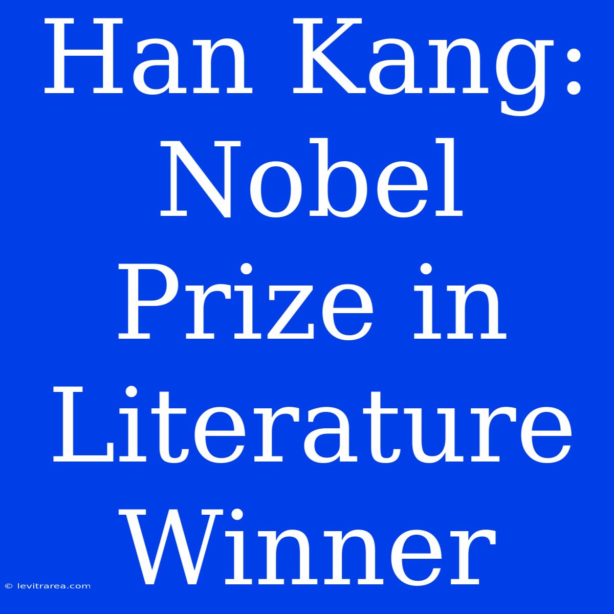 Han Kang: Nobel Prize In Literature Winner