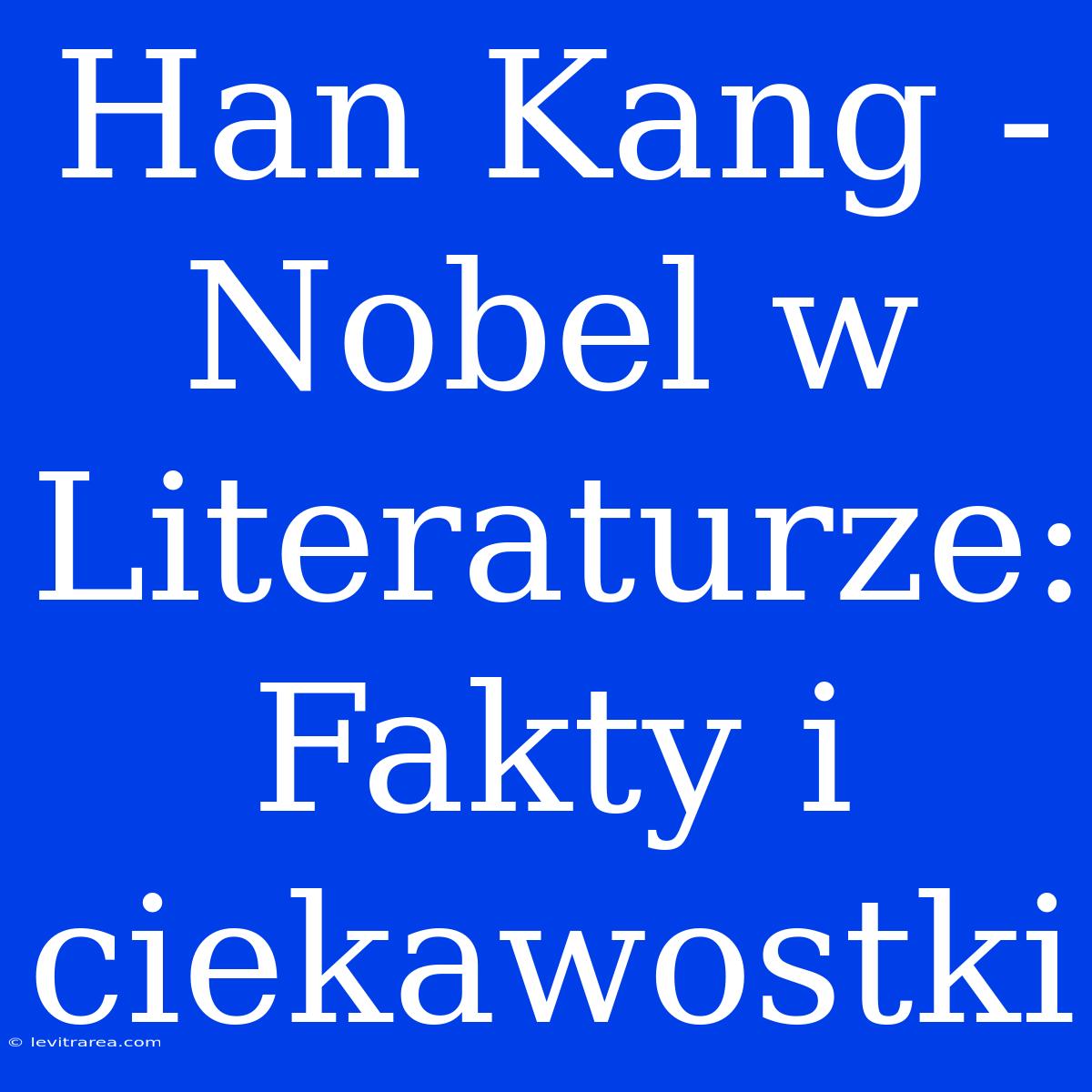 Han Kang - Nobel W Literaturze: Fakty I Ciekawostki