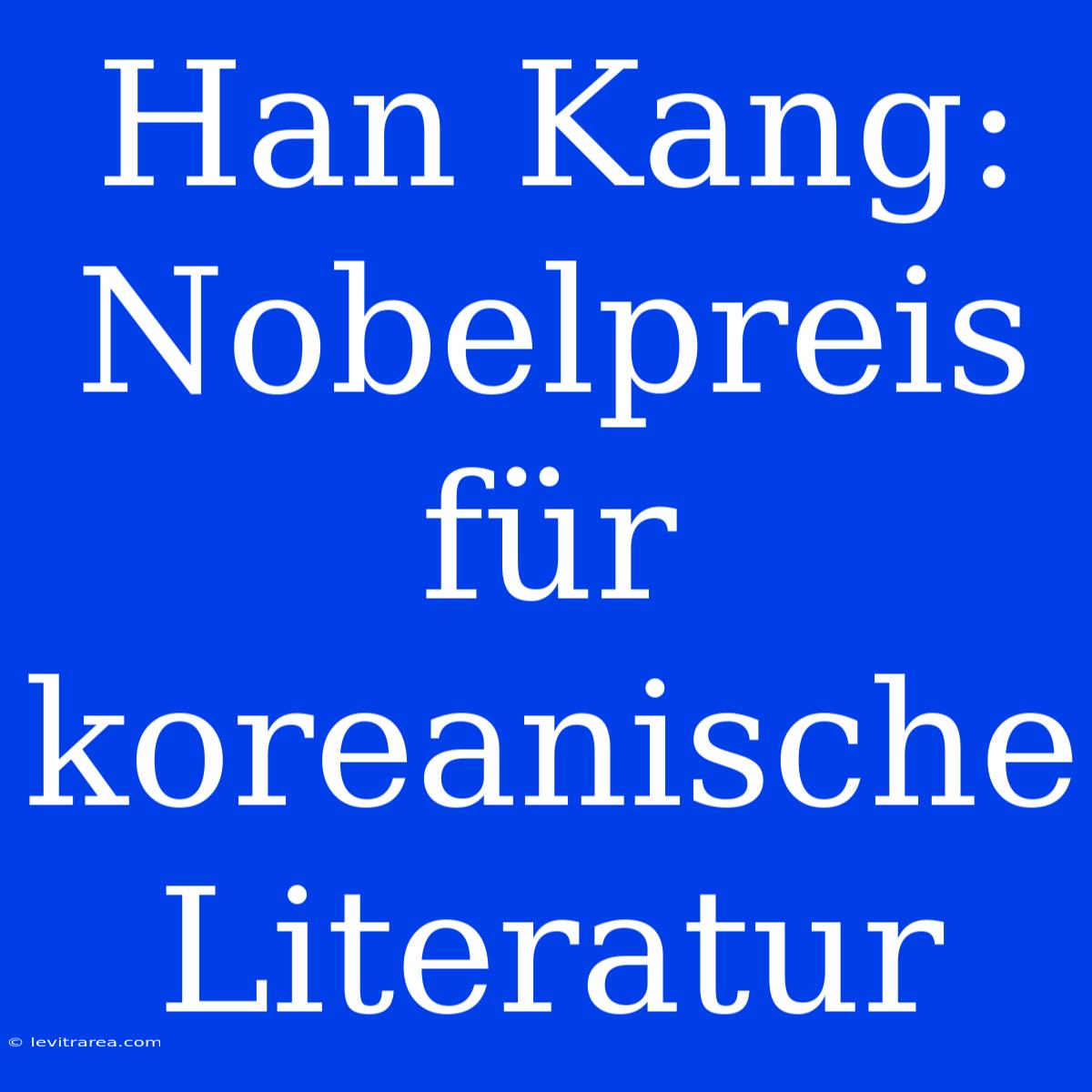 Han Kang: Nobelpreis Für Koreanische Literatur