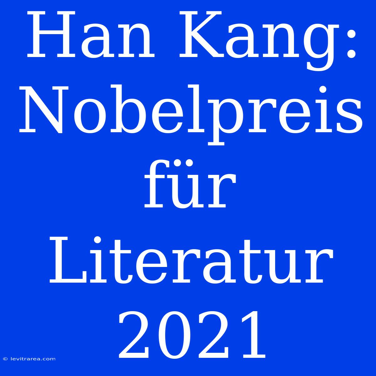 Han Kang: Nobelpreis Für Literatur 2021