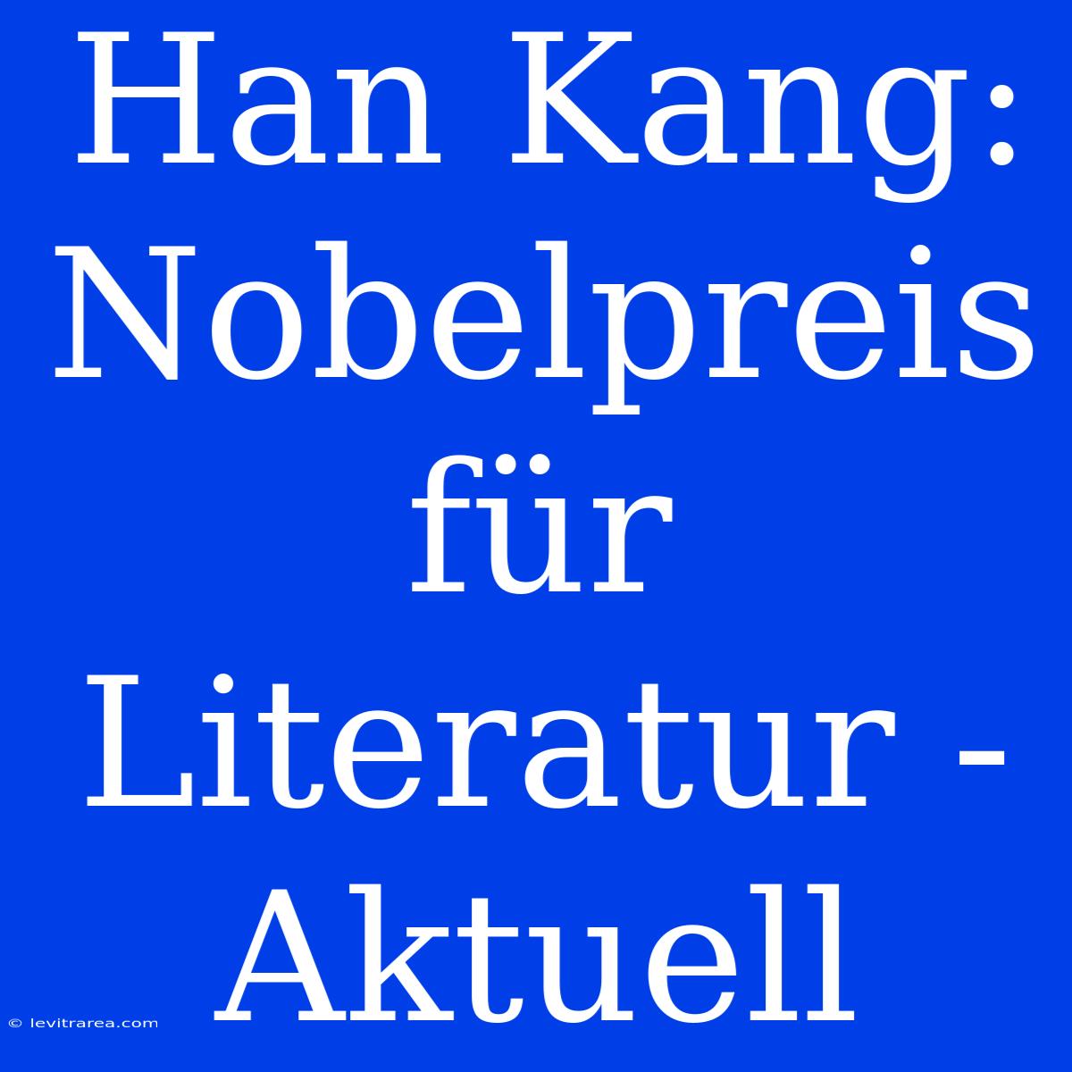 Han Kang: Nobelpreis Für Literatur - Aktuell