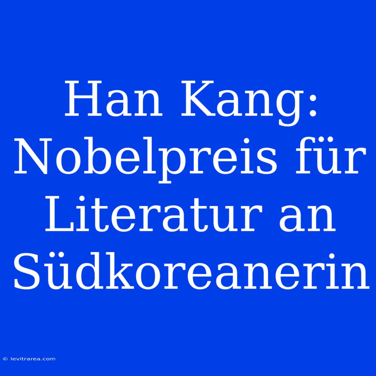 Han Kang: Nobelpreis Für Literatur An Südkoreanerin