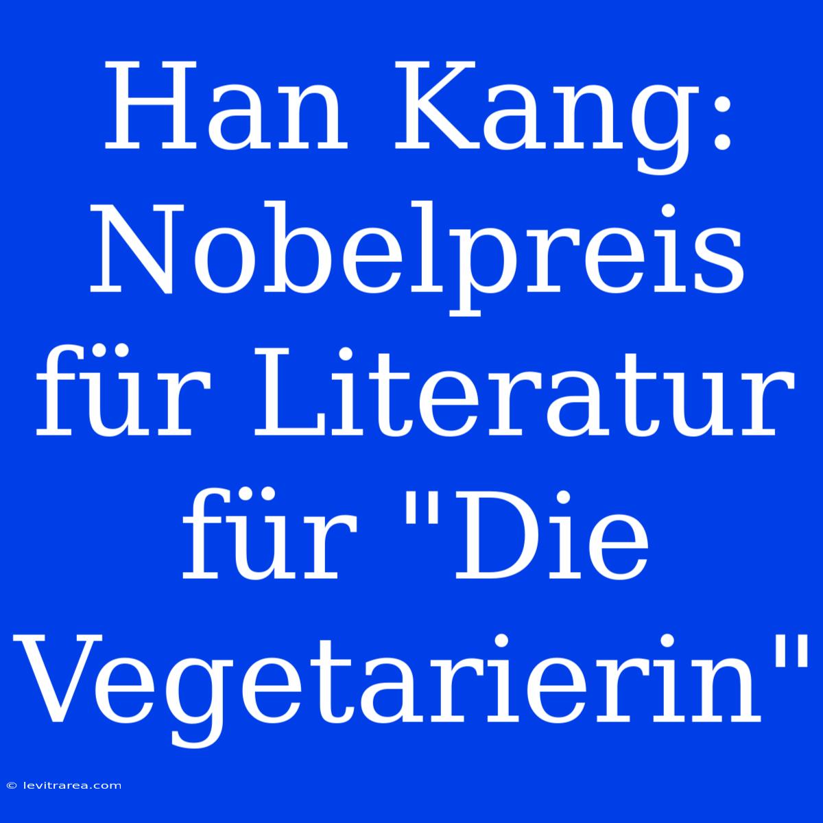 Han Kang: Nobelpreis Für Literatur Für 