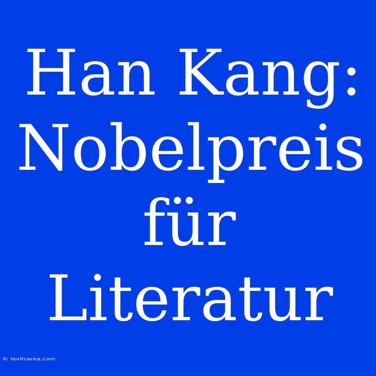 Han Kang: Nobelpreis Für Literatur