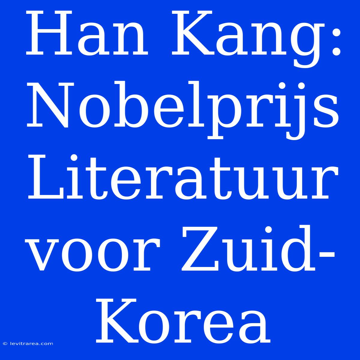 Han Kang: Nobelprijs Literatuur Voor Zuid-Korea