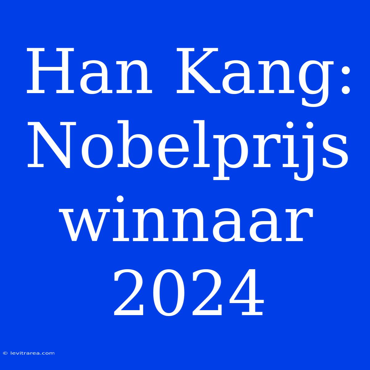 Han Kang: Nobelprijs Winnaar 2024