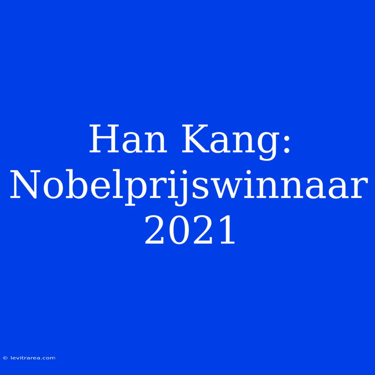 Han Kang: Nobelprijswinnaar 2021 