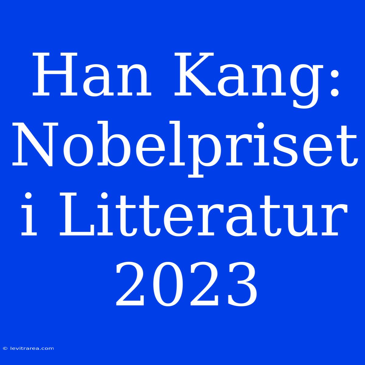 Han Kang: Nobelpriset I Litteratur 2023