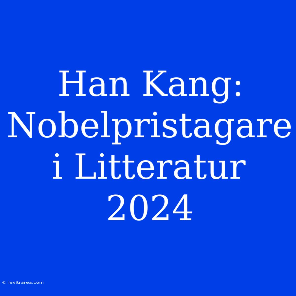 Han Kang: Nobelpristagare I Litteratur 2024