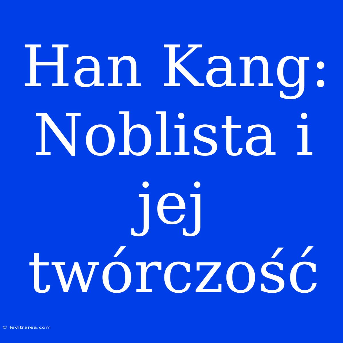 Han Kang: Noblista I Jej Twórczość