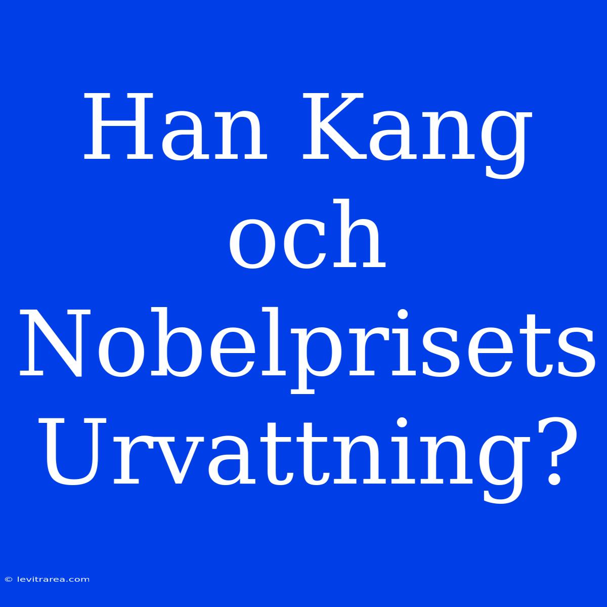 Han Kang Och Nobelprisets Urvattning?