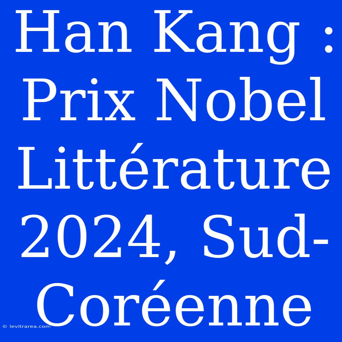 Han Kang : Prix Nobel Littérature 2024, Sud-Coréenne