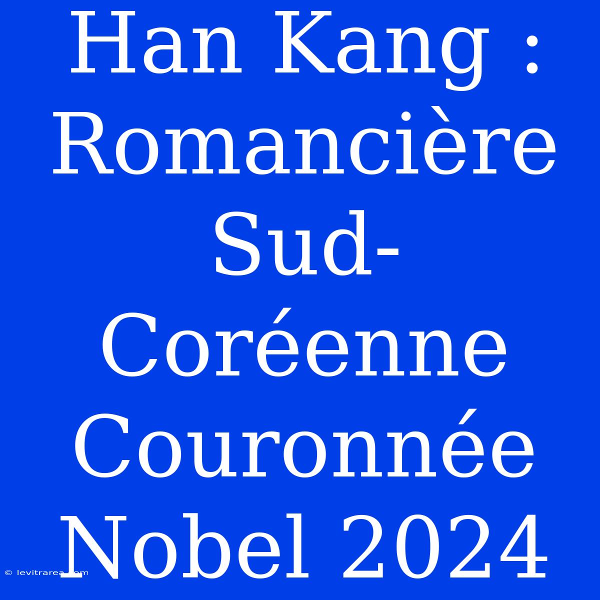 Han Kang : Romancière Sud-Coréenne Couronnée Nobel 2024