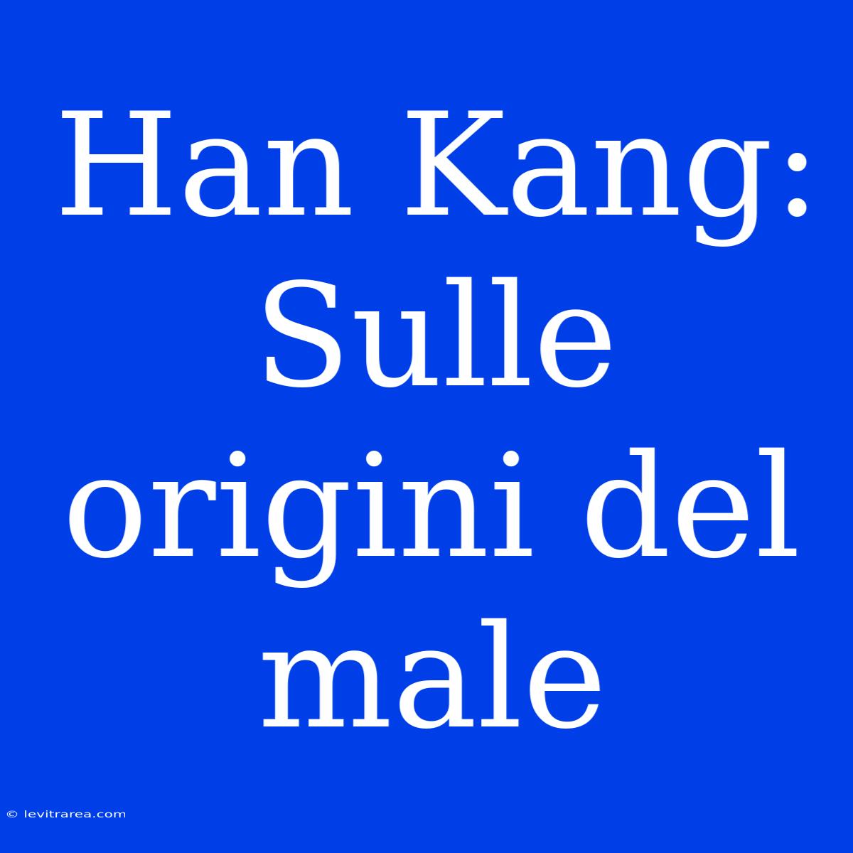 Han Kang: Sulle Origini Del Male