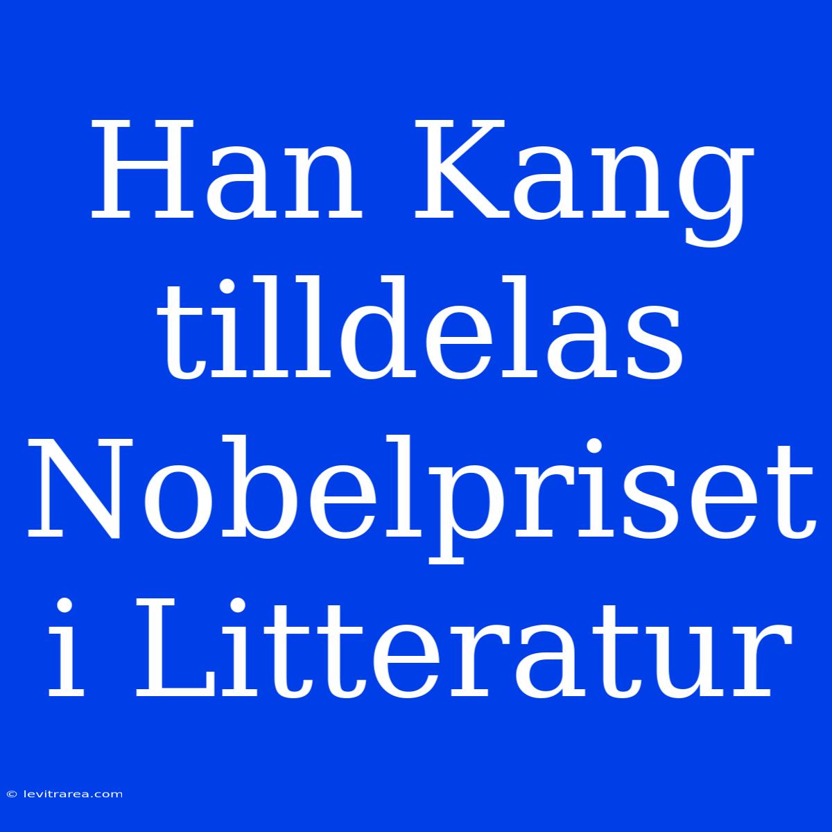 Han Kang Tilldelas Nobelpriset I Litteratur