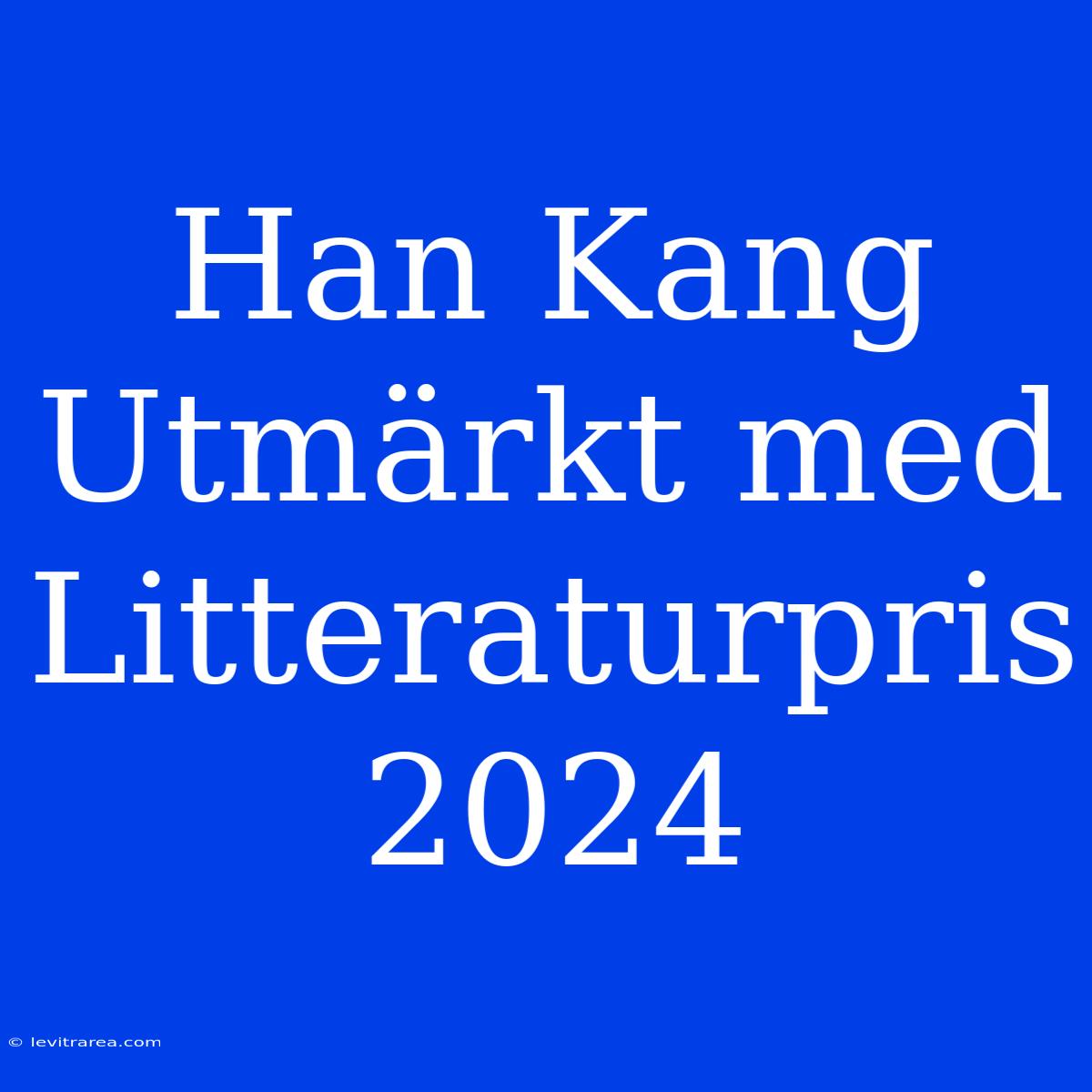 Han Kang Utmärkt Med Litteraturpris 2024