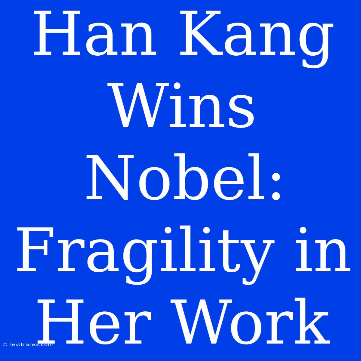 Han Kang Wins Nobel: Fragility In Her Work