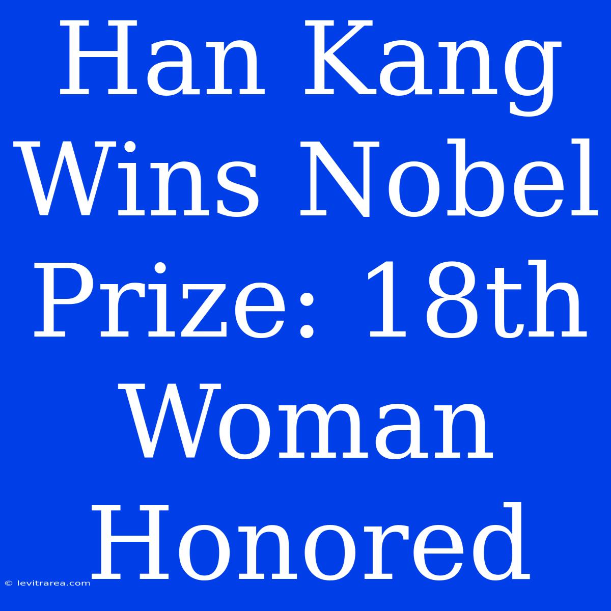 Han Kang Wins Nobel Prize: 18th Woman Honored