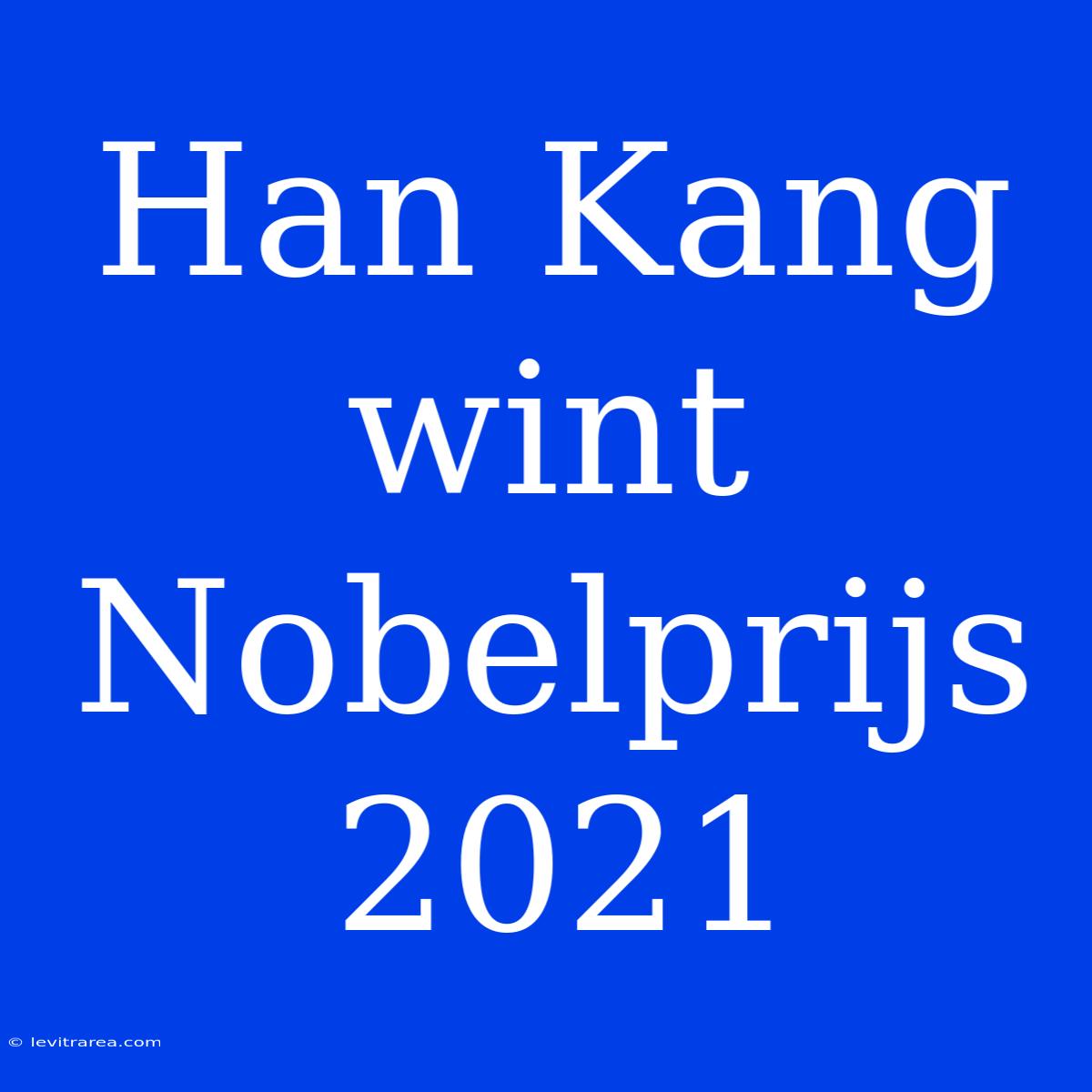 Han Kang Wint Nobelprijs 2021