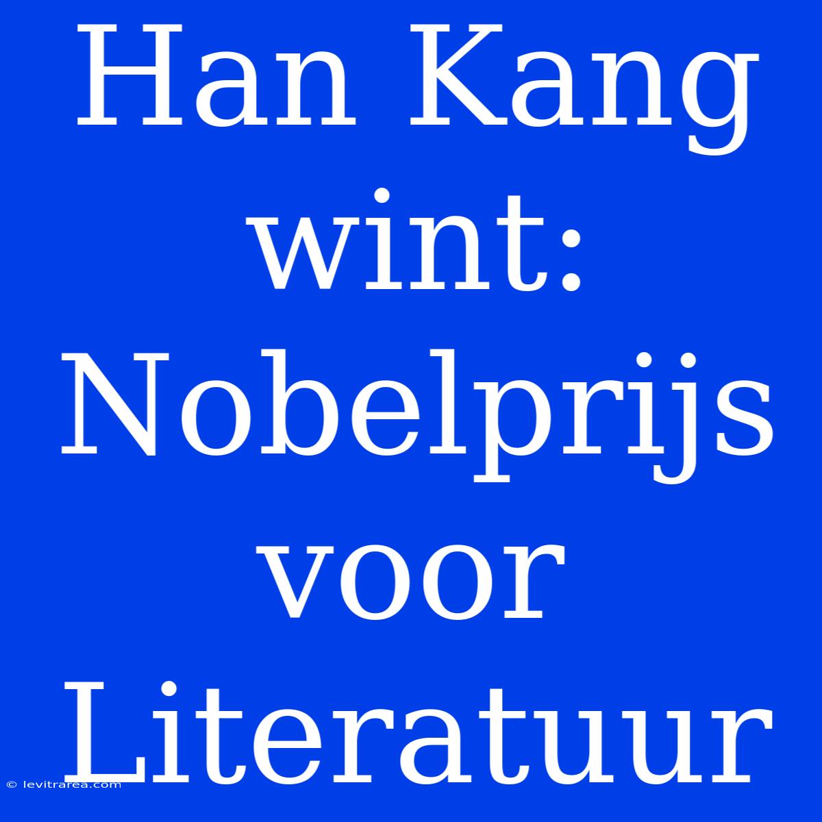 Han Kang Wint: Nobelprijs Voor Literatuur