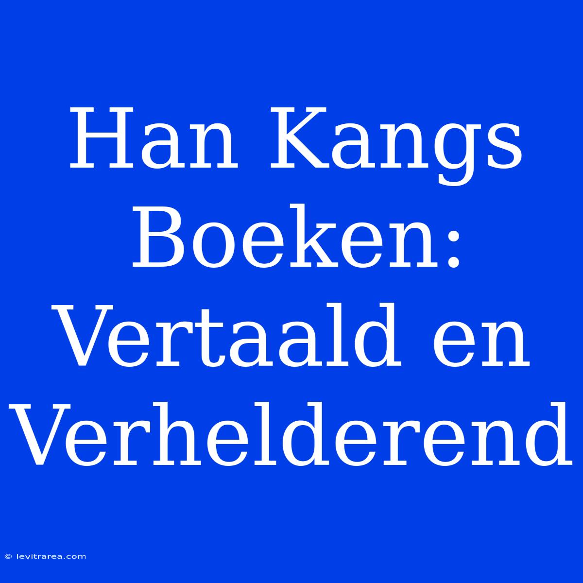 Han Kangs Boeken: Vertaald En Verhelderend