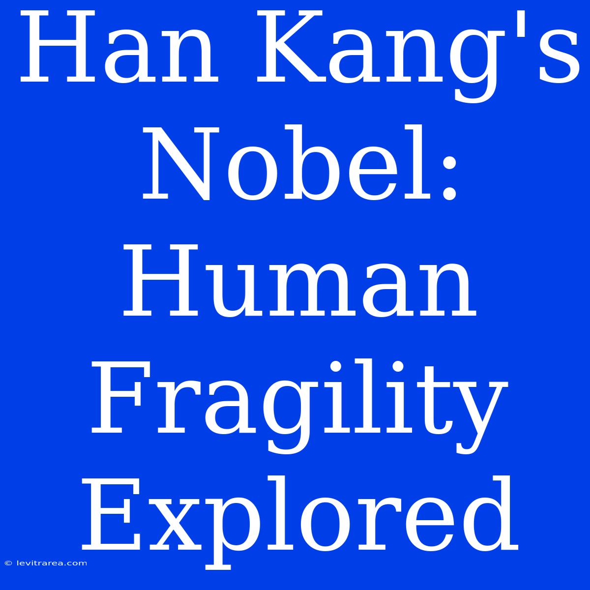 Han Kang's Nobel: Human Fragility Explored