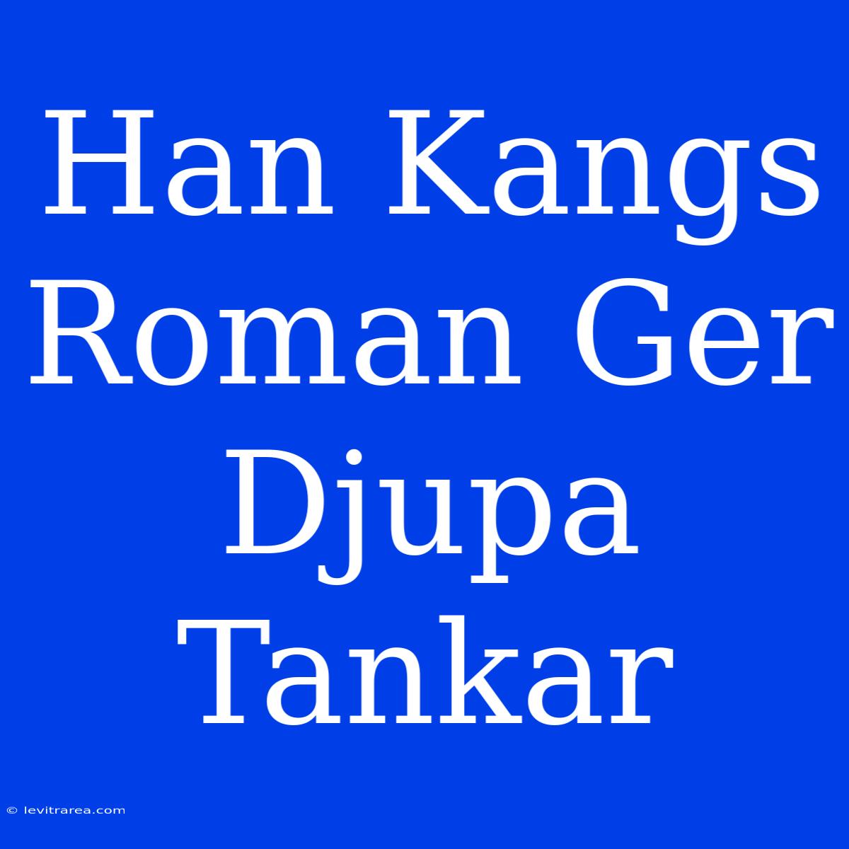 Han Kangs Roman Ger Djupa Tankar