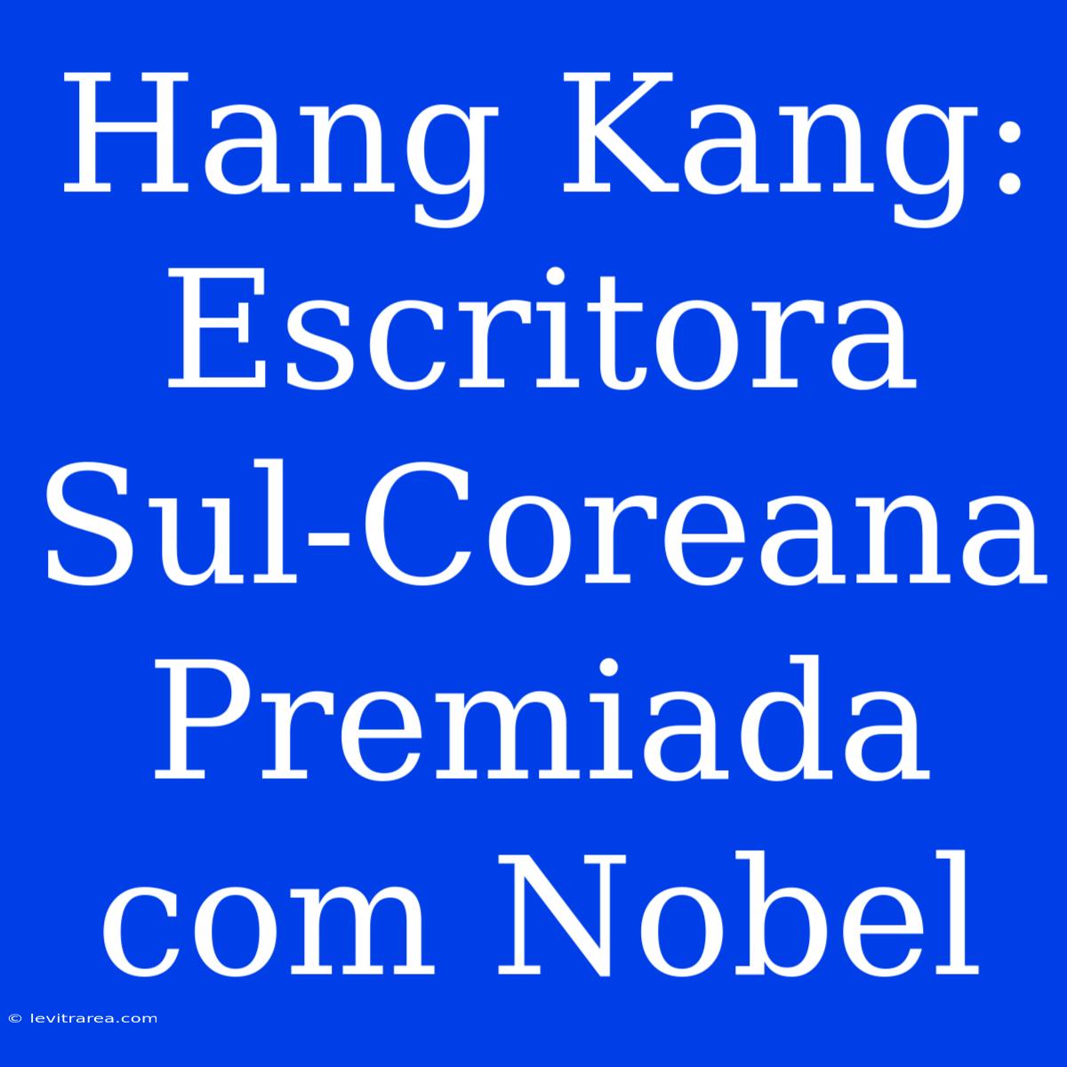 Hang Kang: Escritora Sul-Coreana Premiada Com Nobel