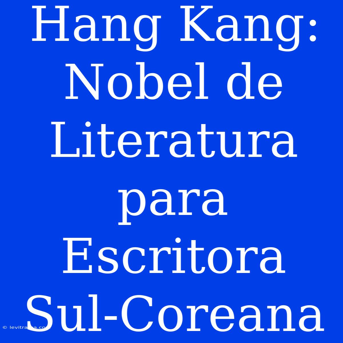 Hang Kang: Nobel De Literatura Para Escritora Sul-Coreana