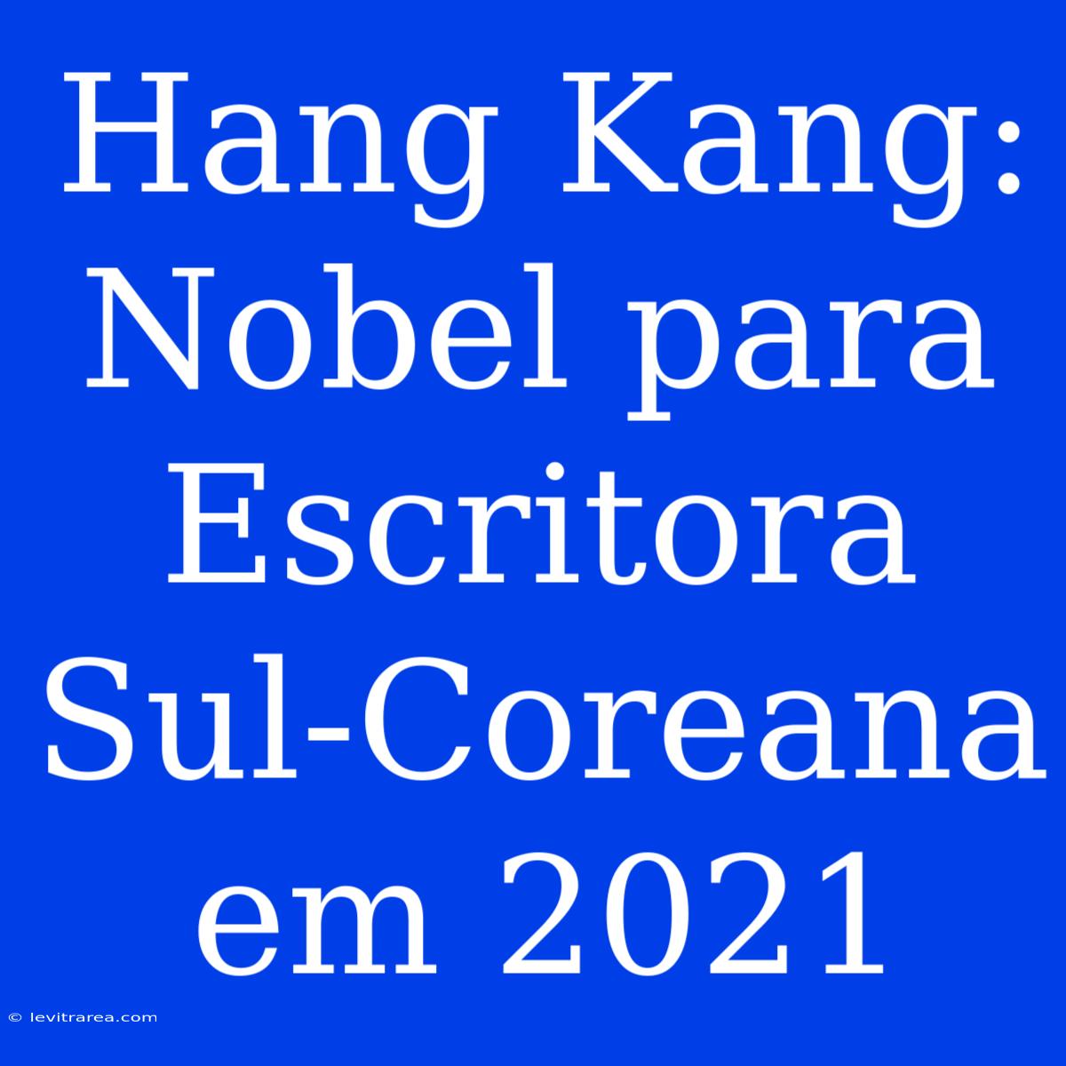 Hang Kang: Nobel Para Escritora Sul-Coreana Em 2021